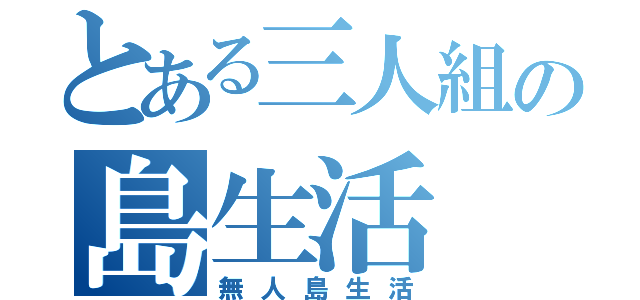 とある三人組の島生活（無人島生活）