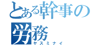 とある幹事の労務（ヤスミナイ）