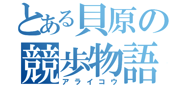 とある貝原の競歩物語（アライコウ）