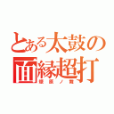 とある太鼓の面縁超打（燎原ノ舞）