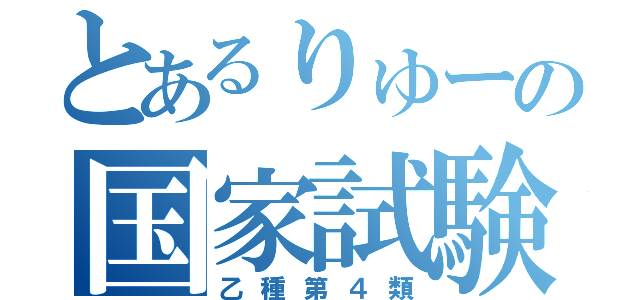 とあるりゅーの国家試験（乙種第４類）