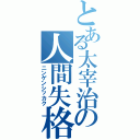 とある太宰治の人間失格（ニンゲンシッカク）