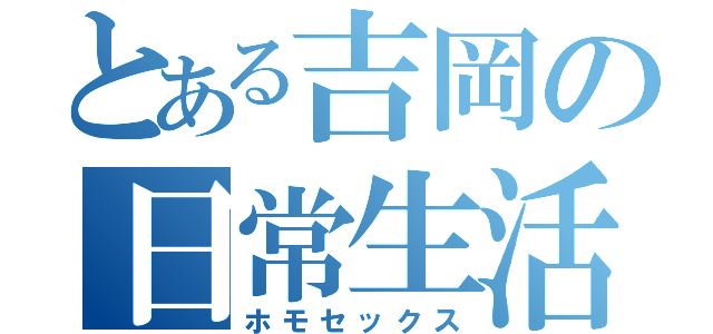 とある吉岡の日常生活（ホモセックス）