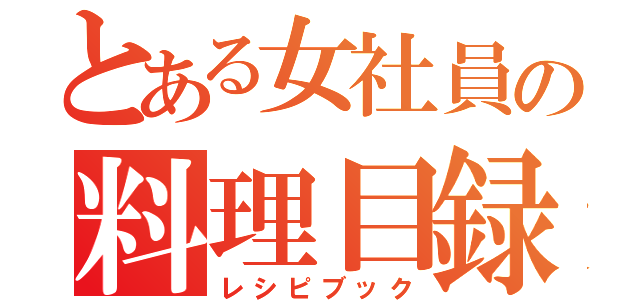 とある女社員の料理目録（レシピブック）