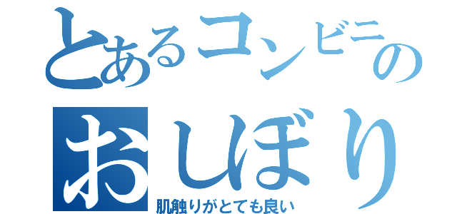 とあるコンビニのおしぼり（肌触りがとても良い）