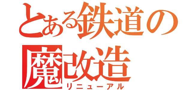 とある鉄道の魔改造（リニューアル）