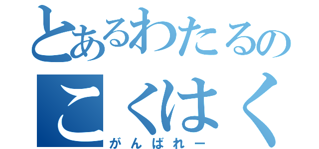 とあるわたるのこくはく（がんばれー）