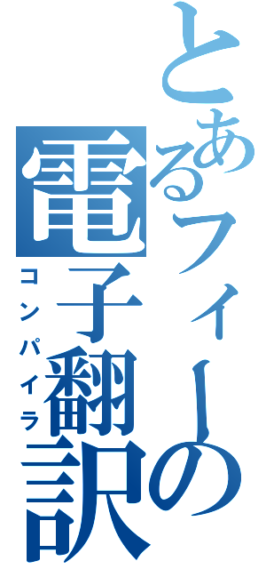 とあるフィードラの電子翻訳（コンパイラ）