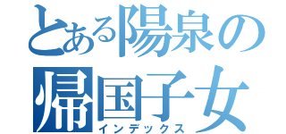 とある陽泉の帰国子女（インデックス）