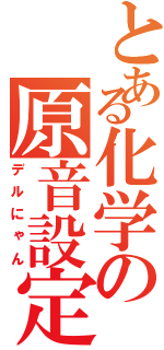 とある化学の原音設定（デルにゃん）