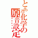 とある化学の原音設定（デルにゃん）