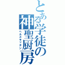 とある学徒の神聖厨房（ヘルズキッチン）