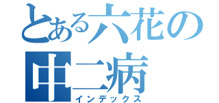 とある六花の中二病（インデックス）