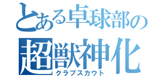 とある卓球部の超獣神化（クラブスカウト）