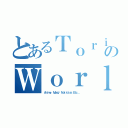 とあるＴｏｒｉｋｏのＷｏｒｌｄ（Ａｎｉｍｅ， Ｍａｎｇá Ｎｏｔｉｃｉａｓ Ｅｔｃ．．．）