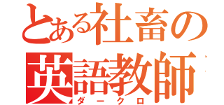 とある社畜の英語教師（ダークロ）