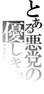 とある悪党の優しき翼（アクセラレータ）