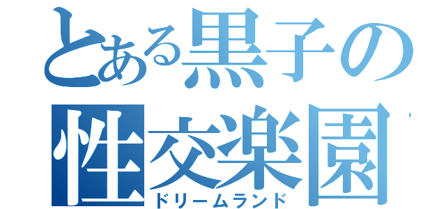 とある黒子の性交楽園（ドリームランド）