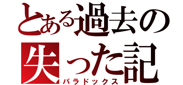 とある過去の失った記憶（パラドックス）