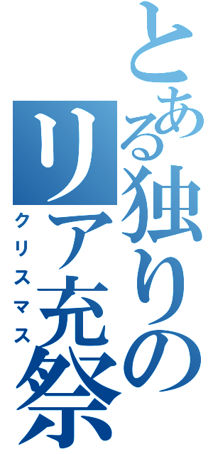 とある独りのリア充祭（クリスマス）