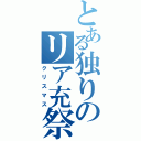 とある独りのリア充祭（クリスマス）