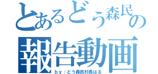 とあるどう森民の報告動画（ｂｙ：どう森民村長はる）