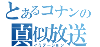 とあるコナンの真似放送（イミテーション）