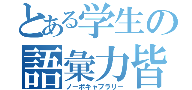 とある学生の語彙力皆無（ノーボキャブラリー）