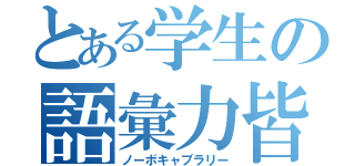 とある学生の語彙力皆無（ノーボキャブラリー）