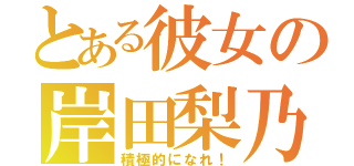 とある彼女の岸田梨乃（積極的になれ！）