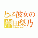 とある彼女の岸田梨乃（積極的になれ！）