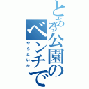 とある公園のベンチで（やらないか）