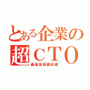 とある企業の超ＣＴＯ（最高技術責任者）