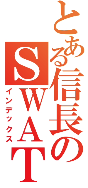 とある信長のＳＷＡＴ（インデックス）