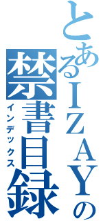 とあるＩＺＡＹＡの禁書目録（インデックス）