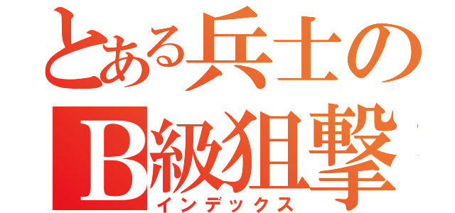 とある兵士のＢ級狙撃（インデックス）