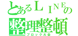 とあるＬＩＮＥの整理整頓（ブロック大会）