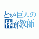 とある巨人の体育教師（マツモトキヨシ）