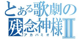 とある歌劇の残念神様Ⅱ（アカバミオ）