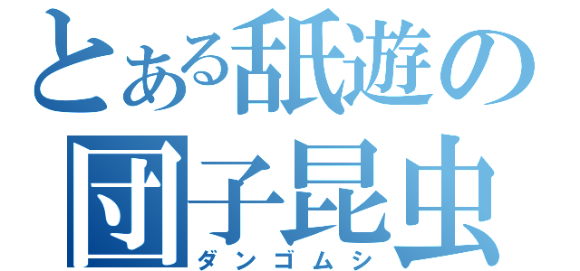 とある舐遊の団子昆虫（ダンゴムシ）