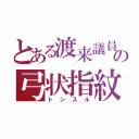 とある渡来議員の弓状指紋（ト　ン　ス　ル）