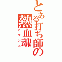 とある打ち師の熱血魂（ロマンス）