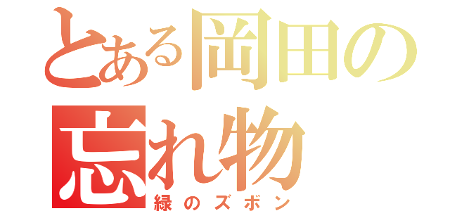 とある岡田の忘れ物（緑のズボン）