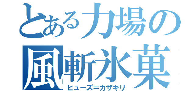 とある力場の風斬氷菓（ヒューズ＝カザキリ）