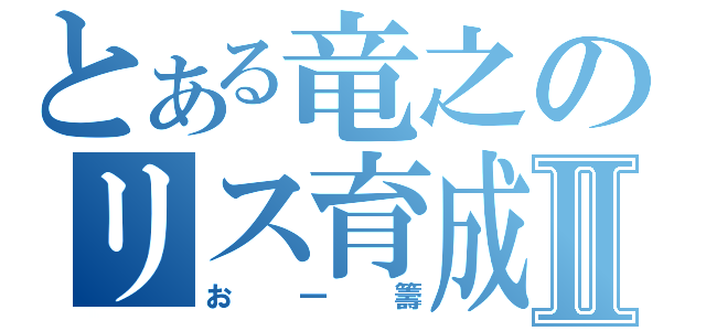 とある竜之のリス育成Ⅱ（お一籌）