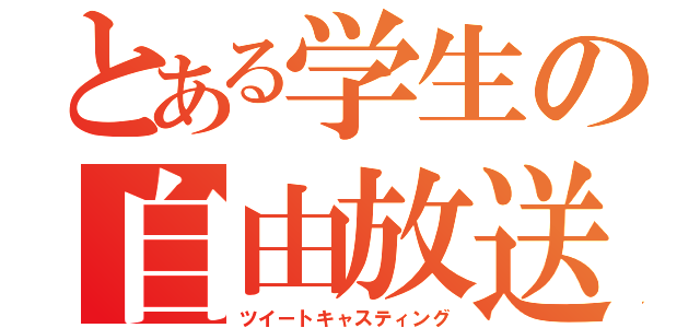 とある学生の自由放送（ツイートキャスティング）