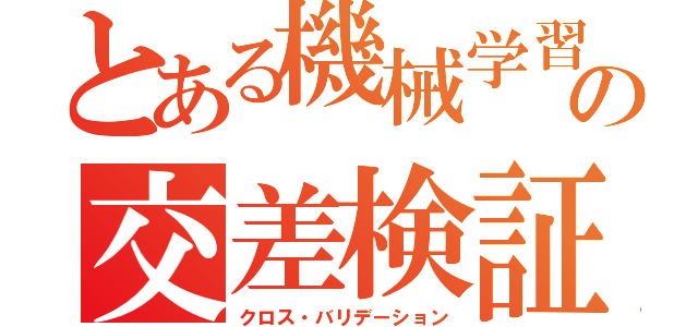 とある機械学習の交差検証（クロス・バリデーション）