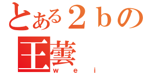 とある２ｂの王蕓（ｗｅｉ）