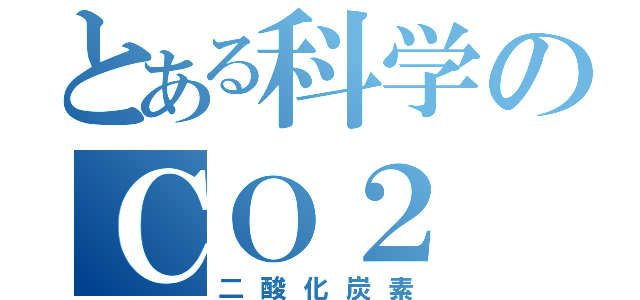 とある科学のＣＯ２（二酸化炭素）