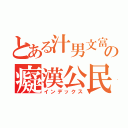 とある汁男文富の癡漢公民課（インデックス）